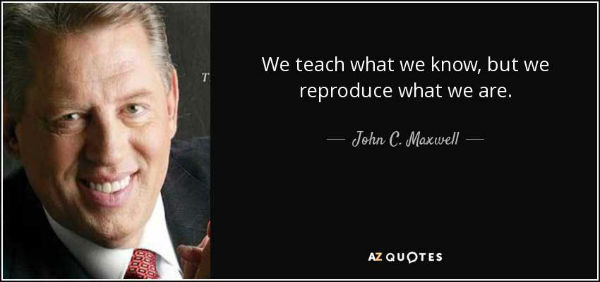 330924380_quote-we-teach-what-we-know-but-we-reproduce-what-we-are-john-c-maxwell-55-45-03.jpg