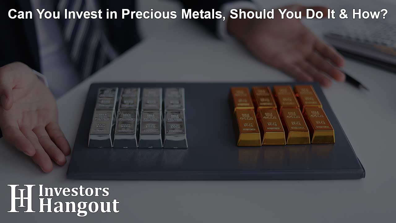 Can You Invest in Precious Metals, Should You Do It & How?