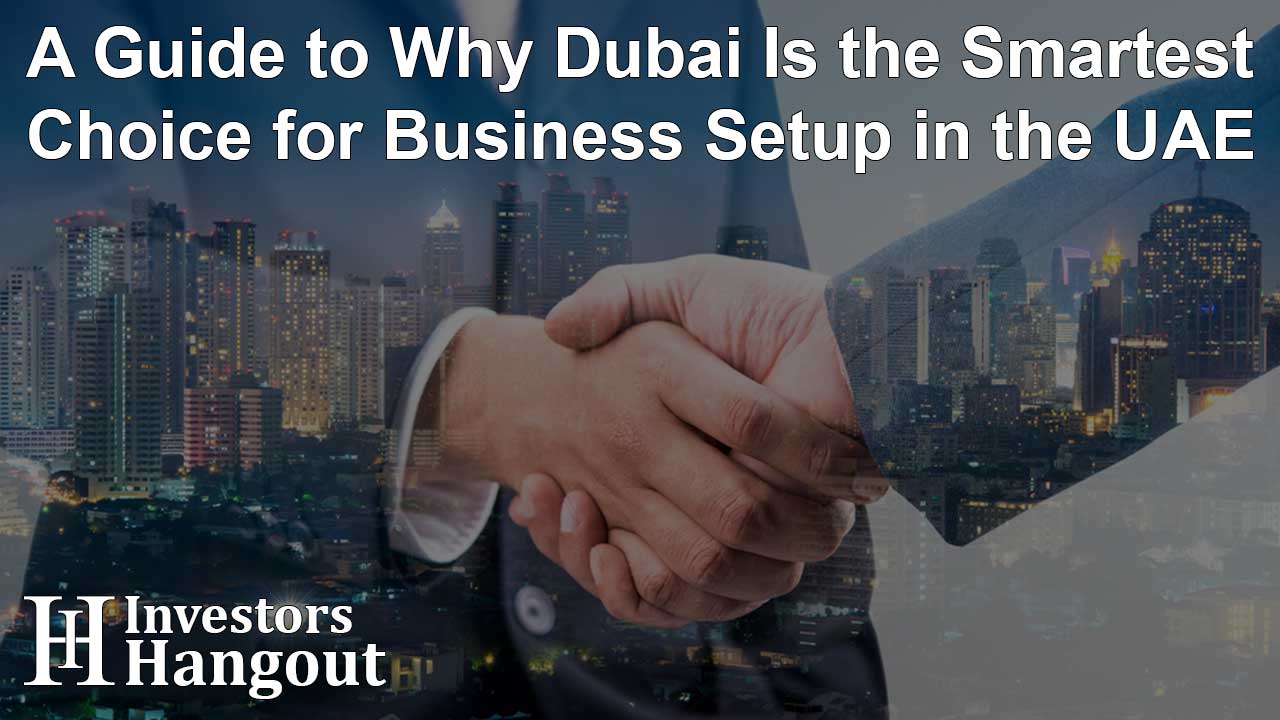 A Guide to Why Dubai Is the Smartest Choice for Business Setup in the UAE
