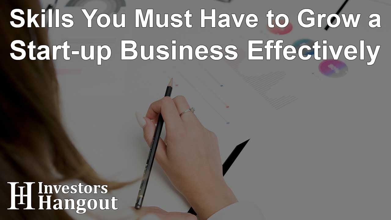 Skills You Must Have to Grow a Start-up Business Effectively - Article Image