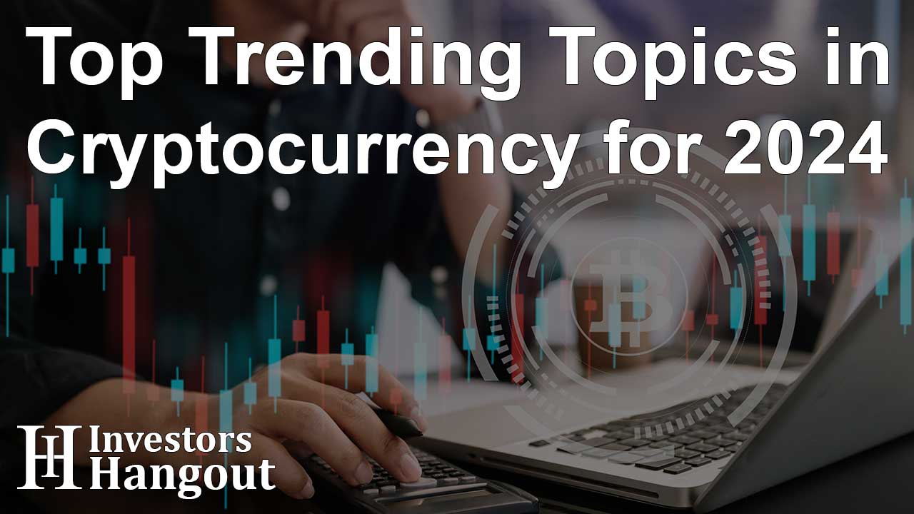 Top Trending Topics in Cryptocurrency for 2024