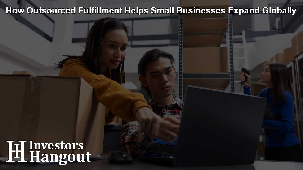 How Outsourced Fulfillment Helps Small Businesses Expand Globally