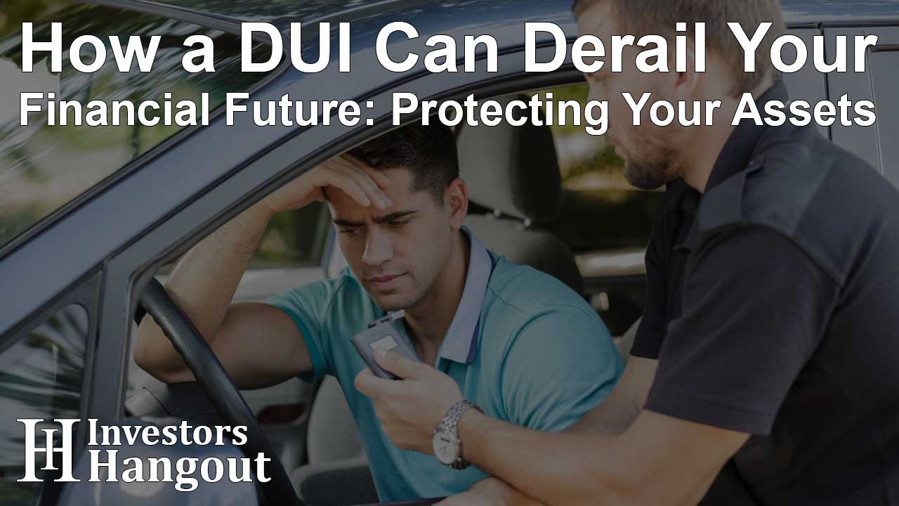 How a DUI Can Derail Your Financial Future: Protecting Your Assets