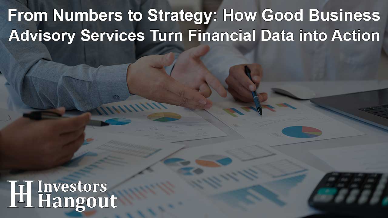 From Numbers to Strategy: How Good Business Advisory Services Turn Financial Data into Action