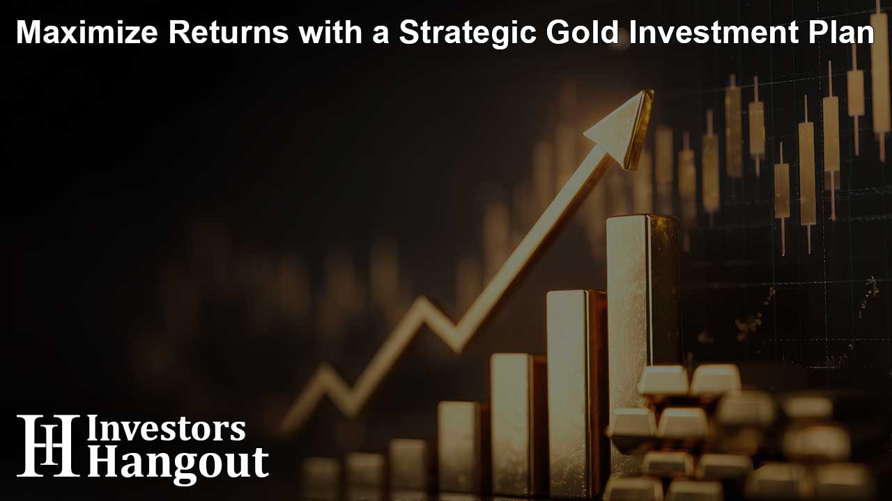 Maximize Returns with a Strategic Gold Investment Plan