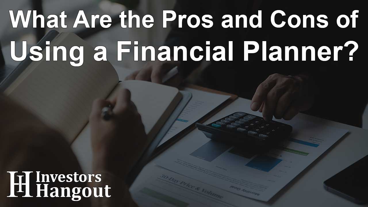 What Are the Pros and Cons of Using a Financial Planner?