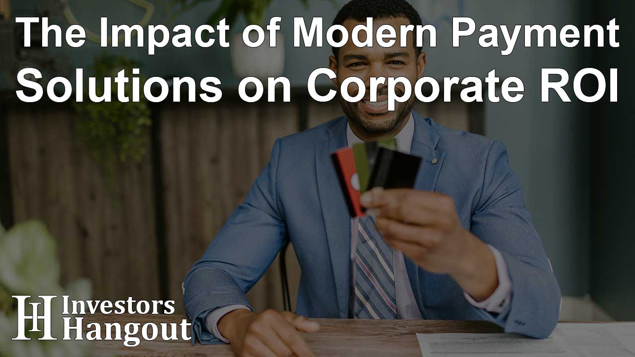 The Impact of Modern Payment Solutions on Corporate ROI