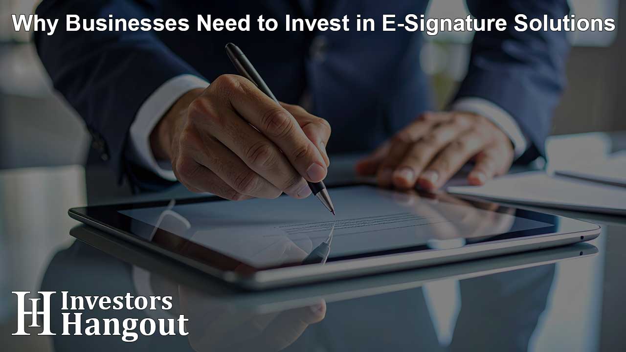 Why Businesses Need to Invest in E-Signature Solutions