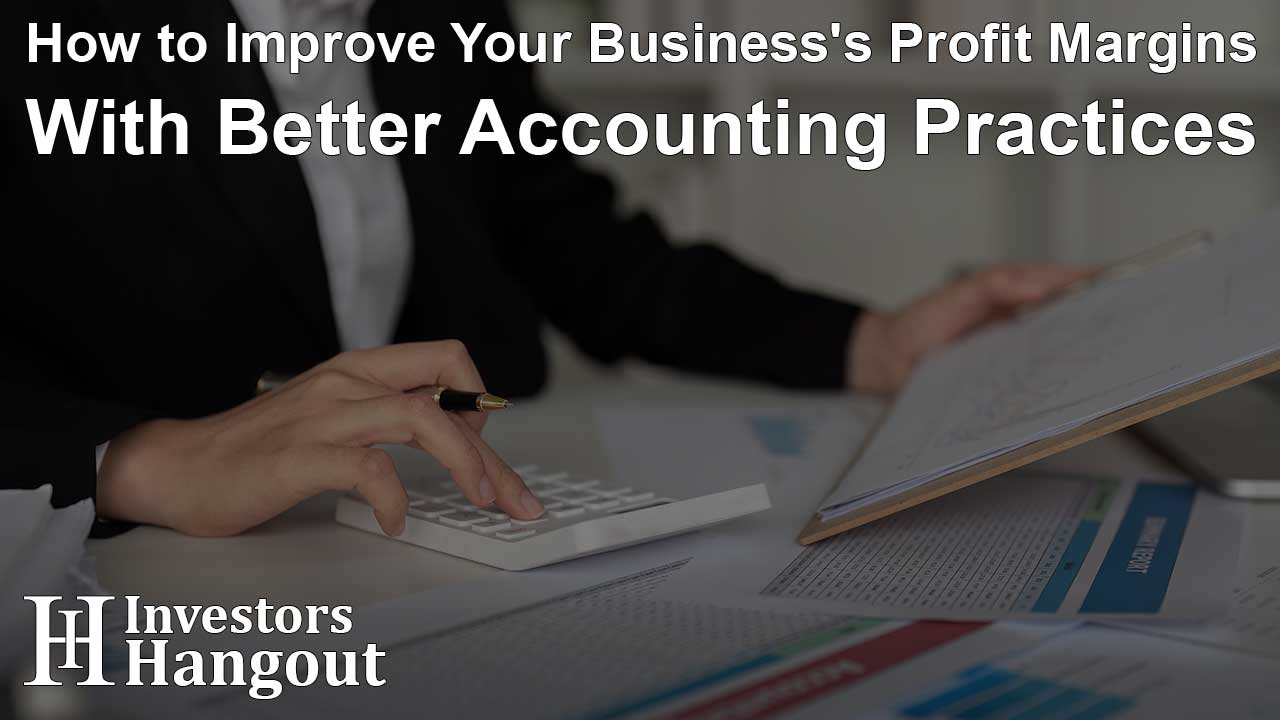 How to Improve Your Business's Profit Margins With Better Accounting Practices