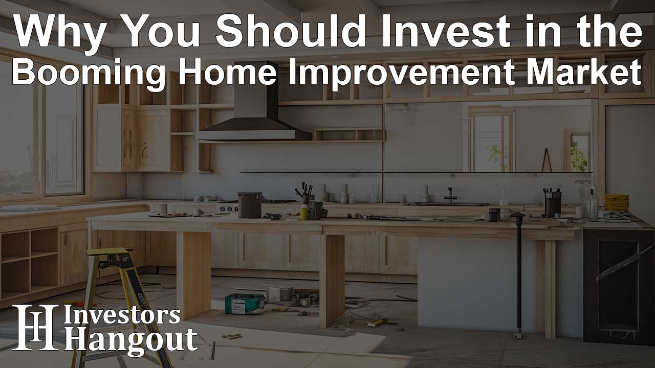 Why You Should Invest in the Booming Home Improvement Market