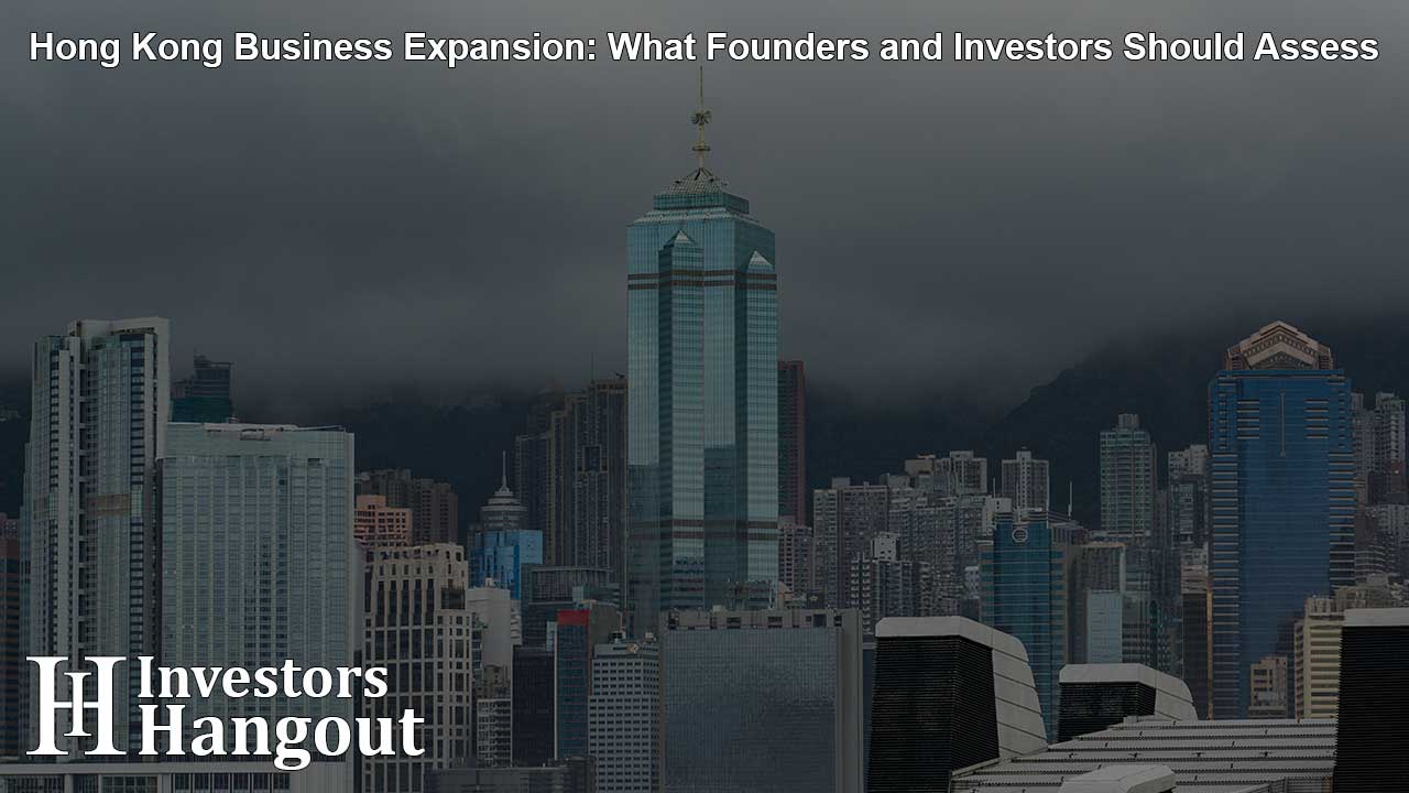Hong Kong Business Expansion: What Founders and Investors Should Assess