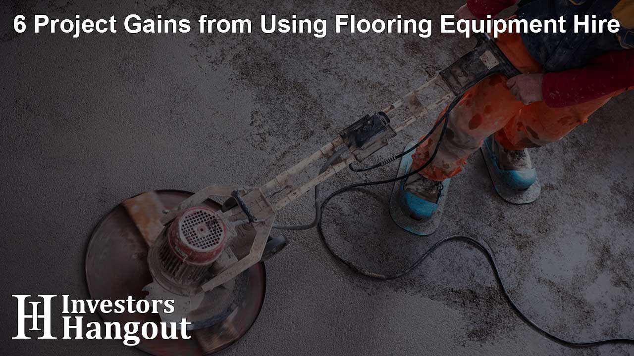 6 Project Gains from Using Flooring Equipment Hire
