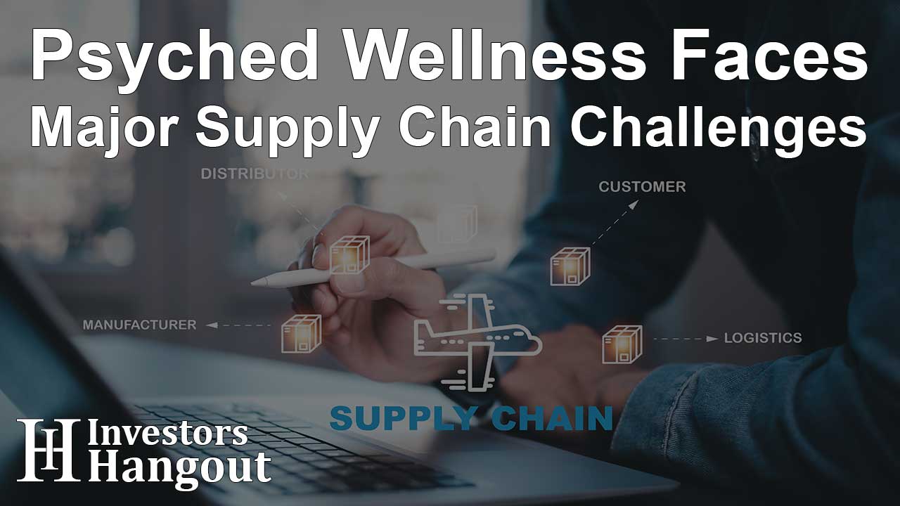 Psyched Wellness Faces Major Supply Chain Challenges