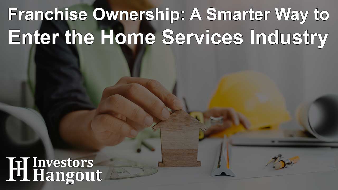 Franchise Ownership: A Smarter Way to Enter the Home Services Industry - Article Image