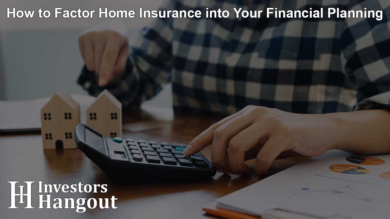 How to Factor Home Insurance into Your Financial Planning