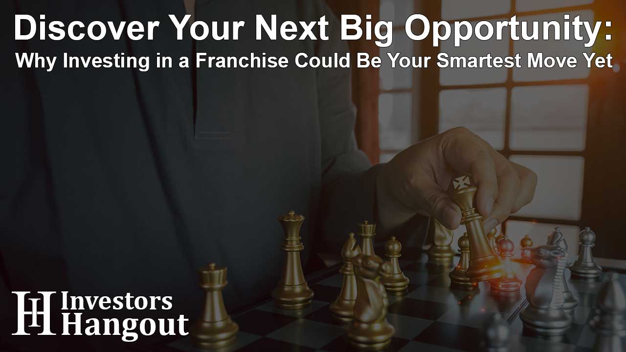 Discover Your Next Big Opportunity: Why Investing in a Franchise Could Be Your Smartest Move Yet