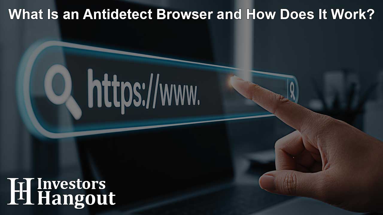 What Is an Antidetect Browser and How Does It Work?