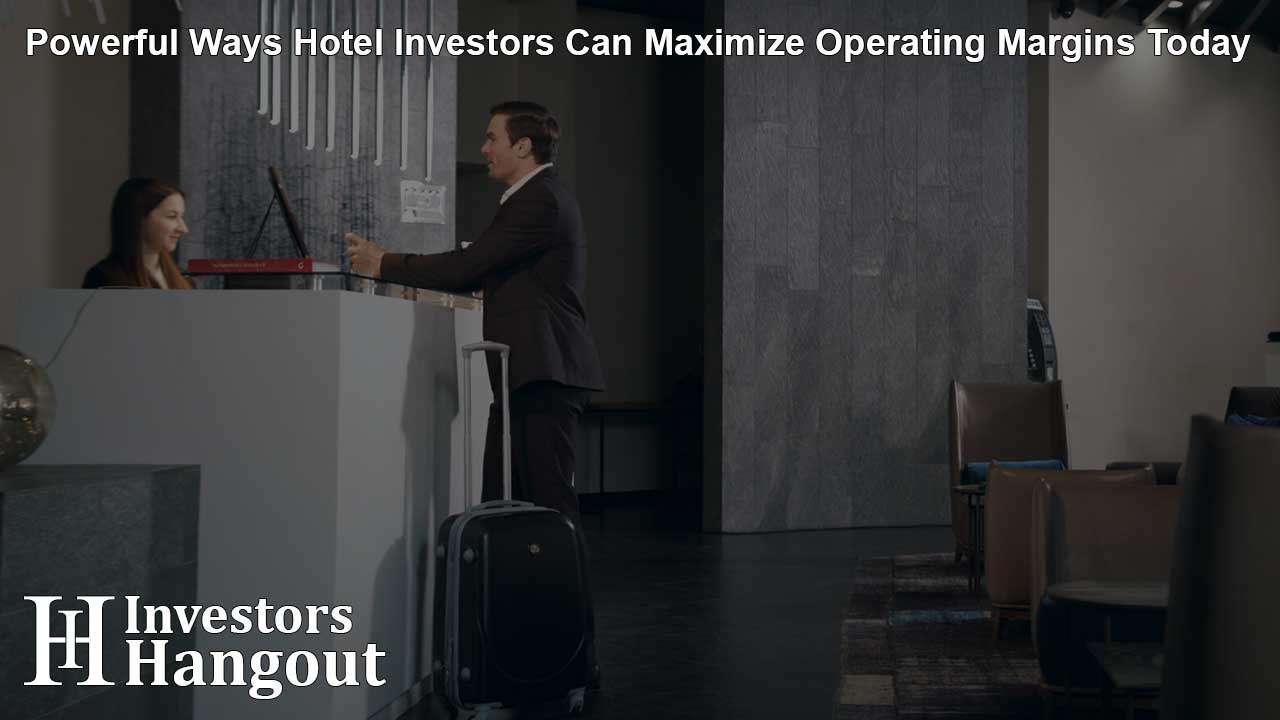 Powerful Ways Hotel Investors Can Maximize Operating Margins Today