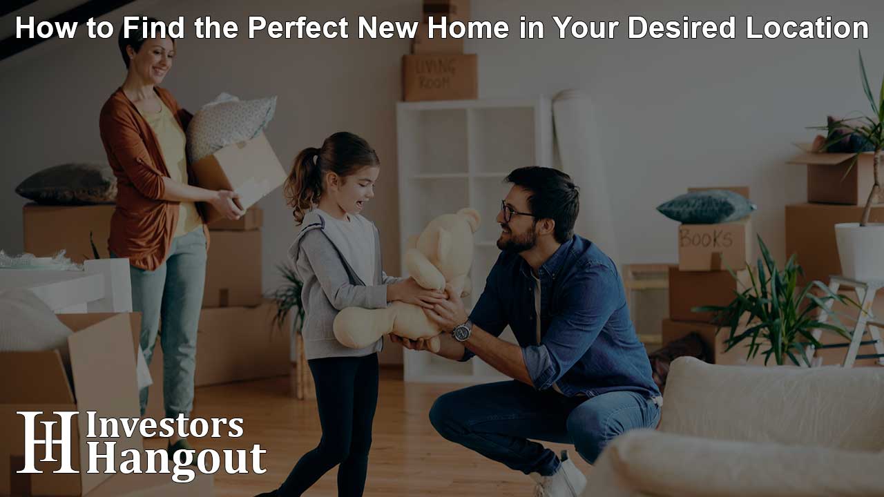 How to Find the Perfect New Home in Your Desired Location