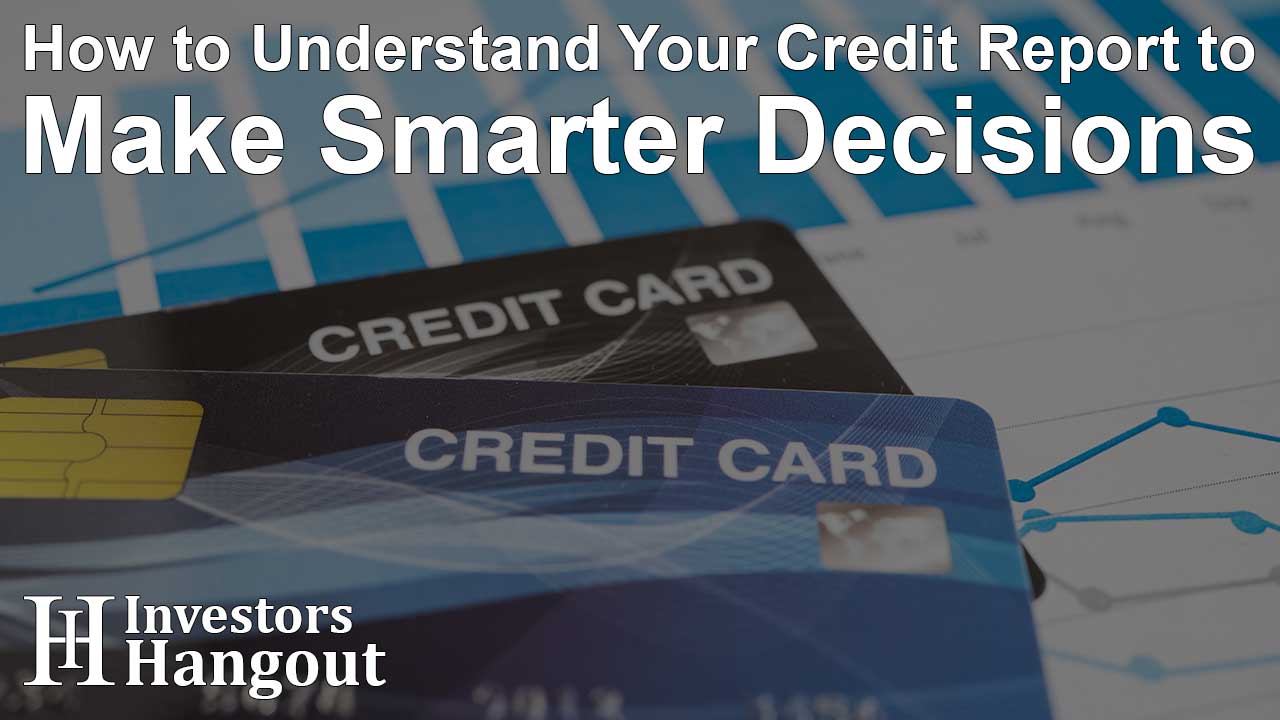 How to Understand Your Credit Report to Make Smarter Decisions
