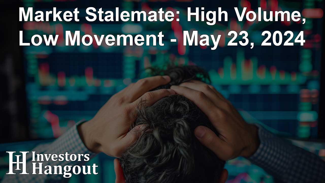 Market Stalemate: High Volume, Low Movement - May 23, 2024