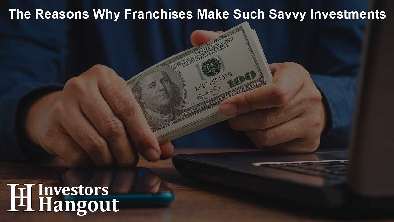 The Reasons Why Franchises Make Such Savvy Investments