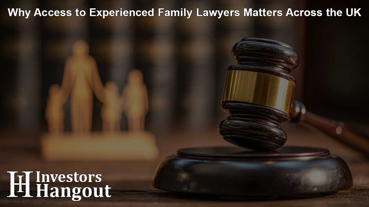 Why Access to Experienced Family Lawyers Matters Across the UK
