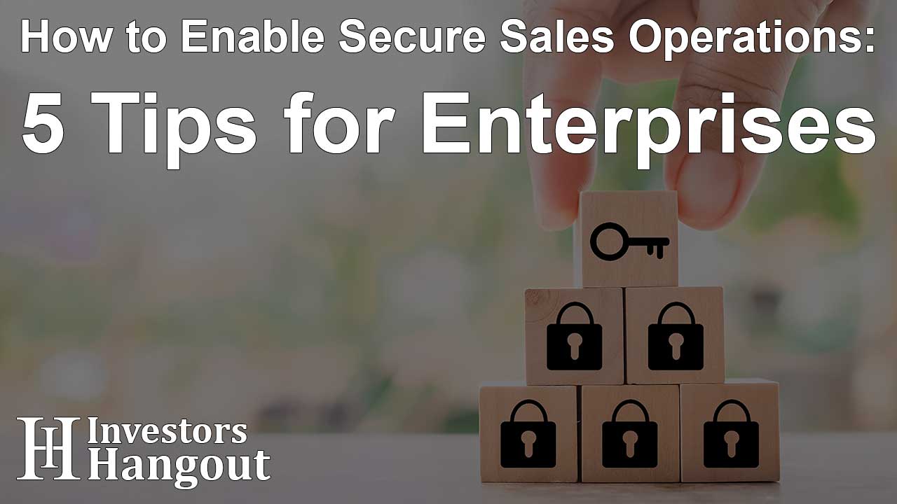 How to Enable Secure Sales Operations: 5 Tips for Enterprises