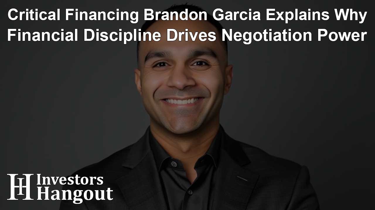 Critical Financing Brandon Garcia Explains Why Financial Discipline Drives Negotiation Power