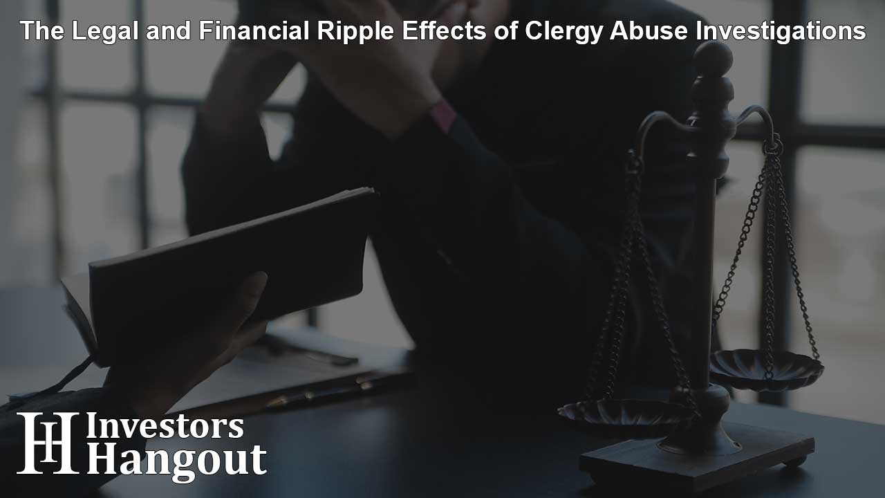 The Legal and Financial Ripple Effects of Clergy Abuse Investigations