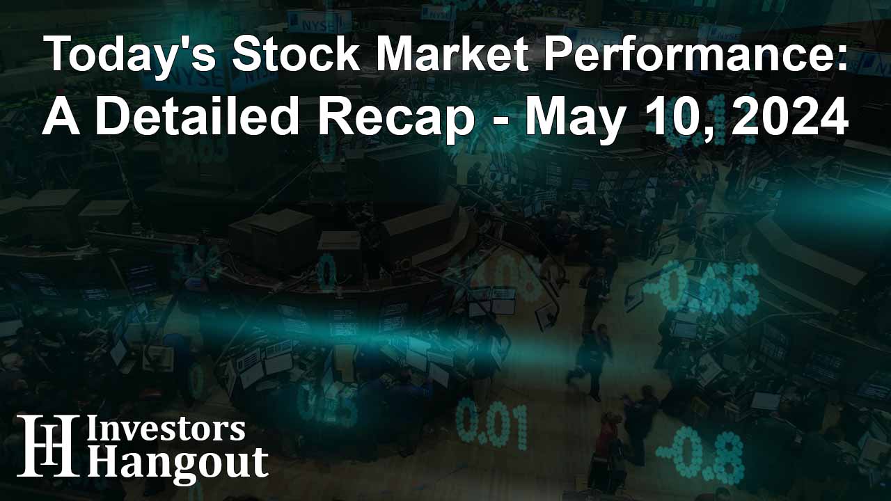 Today's Stock Market Performance: A Detailed Recap - May 10, 2024