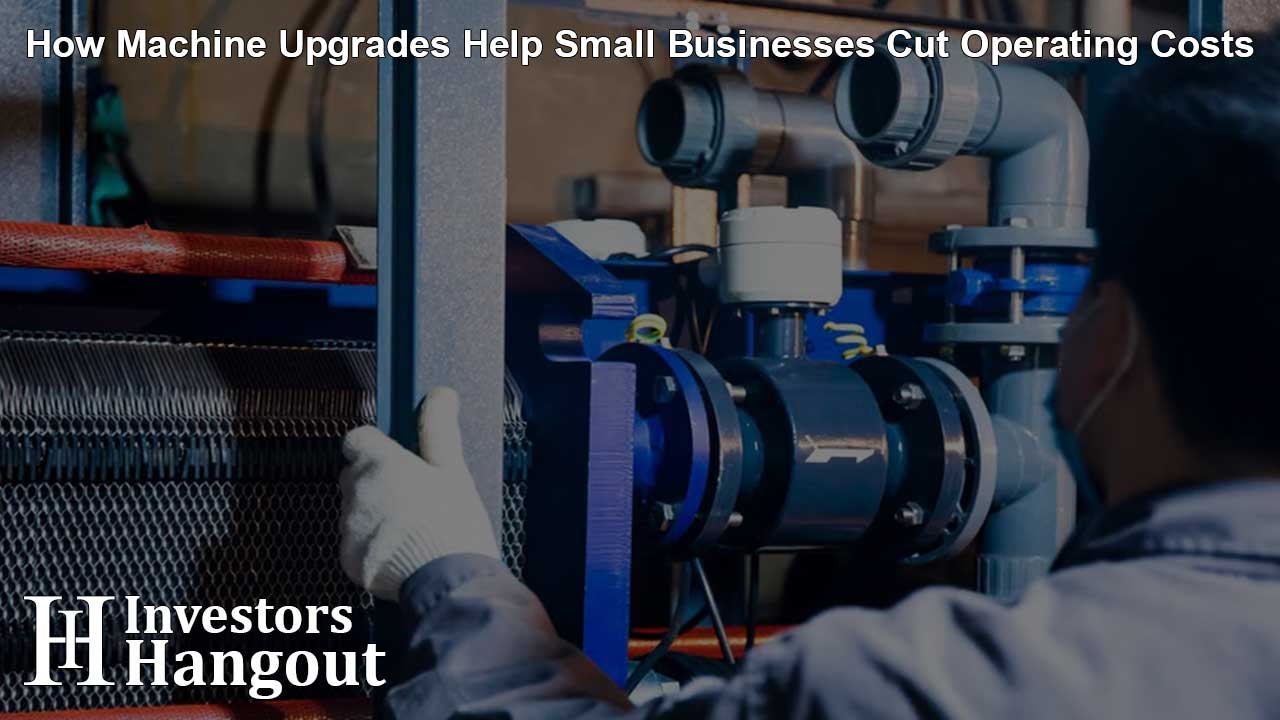 How Machine Upgrades Help Small Businesses Cut Operating Costs