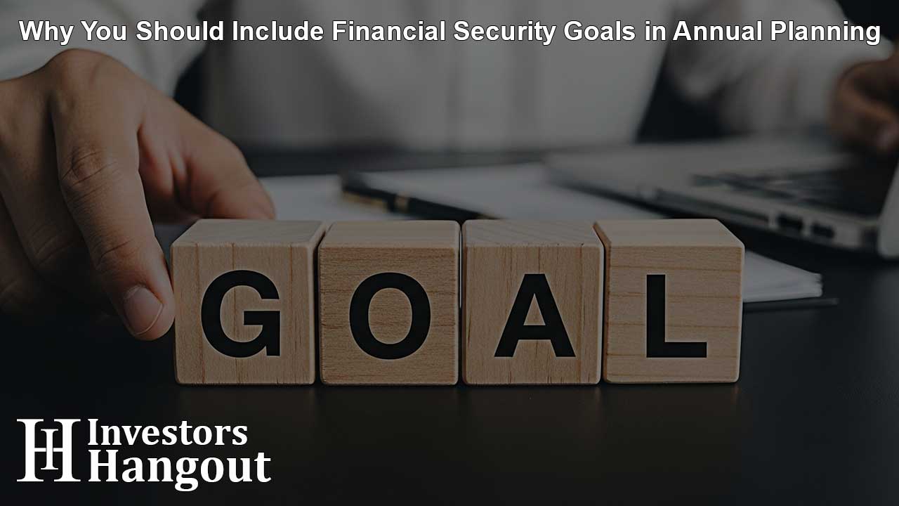 Why You Should Include Financial Security Goals in Annual Planning