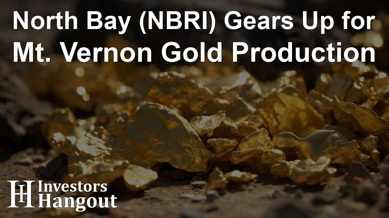 North Bay (NBRI) Gears Up for Mt. Vernon Gold Production