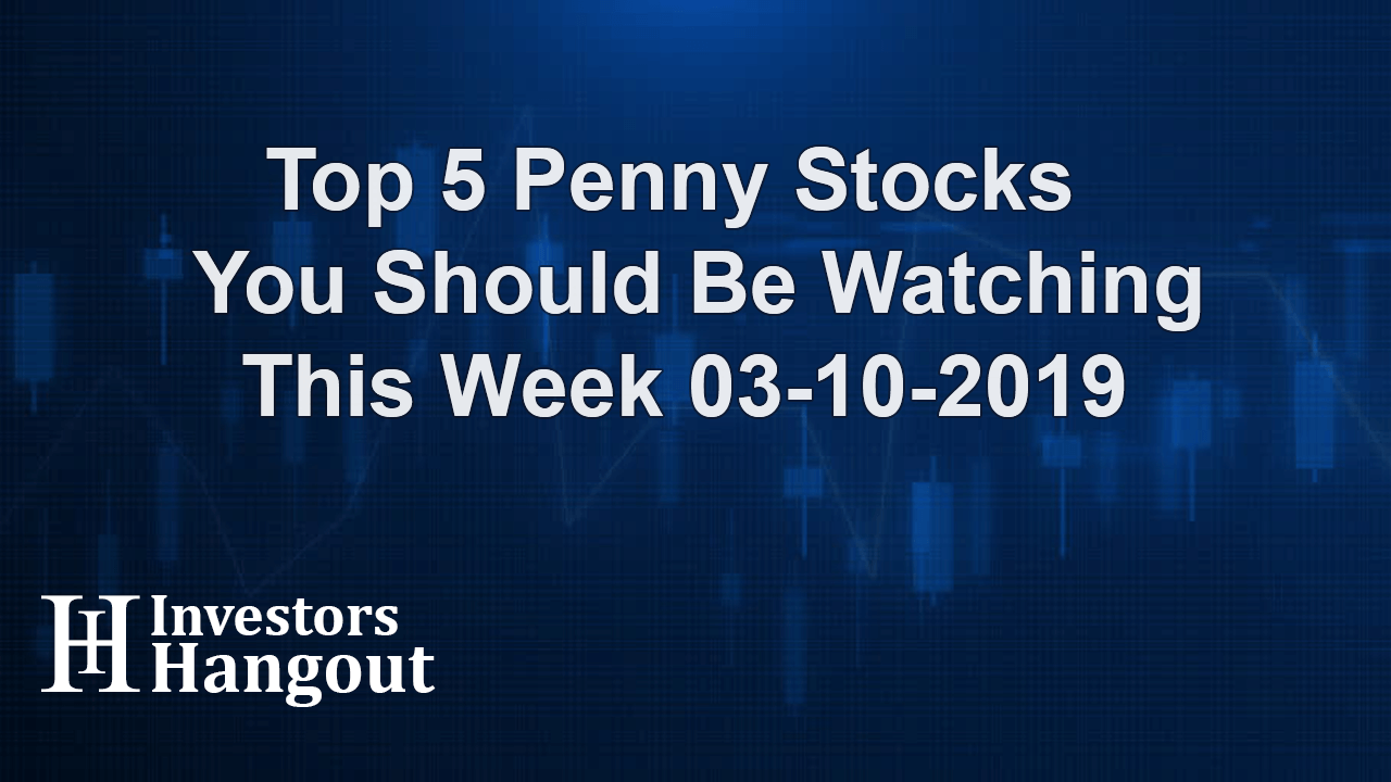 Top 5 Penny Stocks You Should Be Watching This Week 03-10-2019