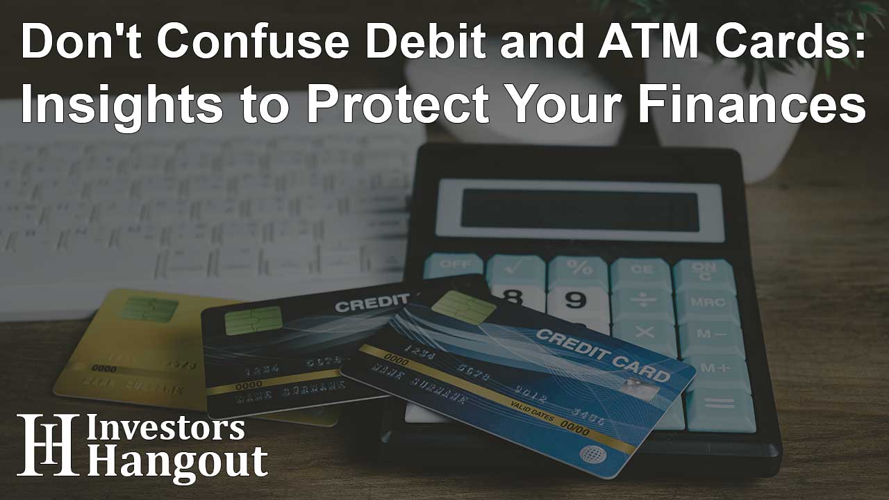 Don't Confuse Debit and ATM Cards: Insights to Protect Your Finances