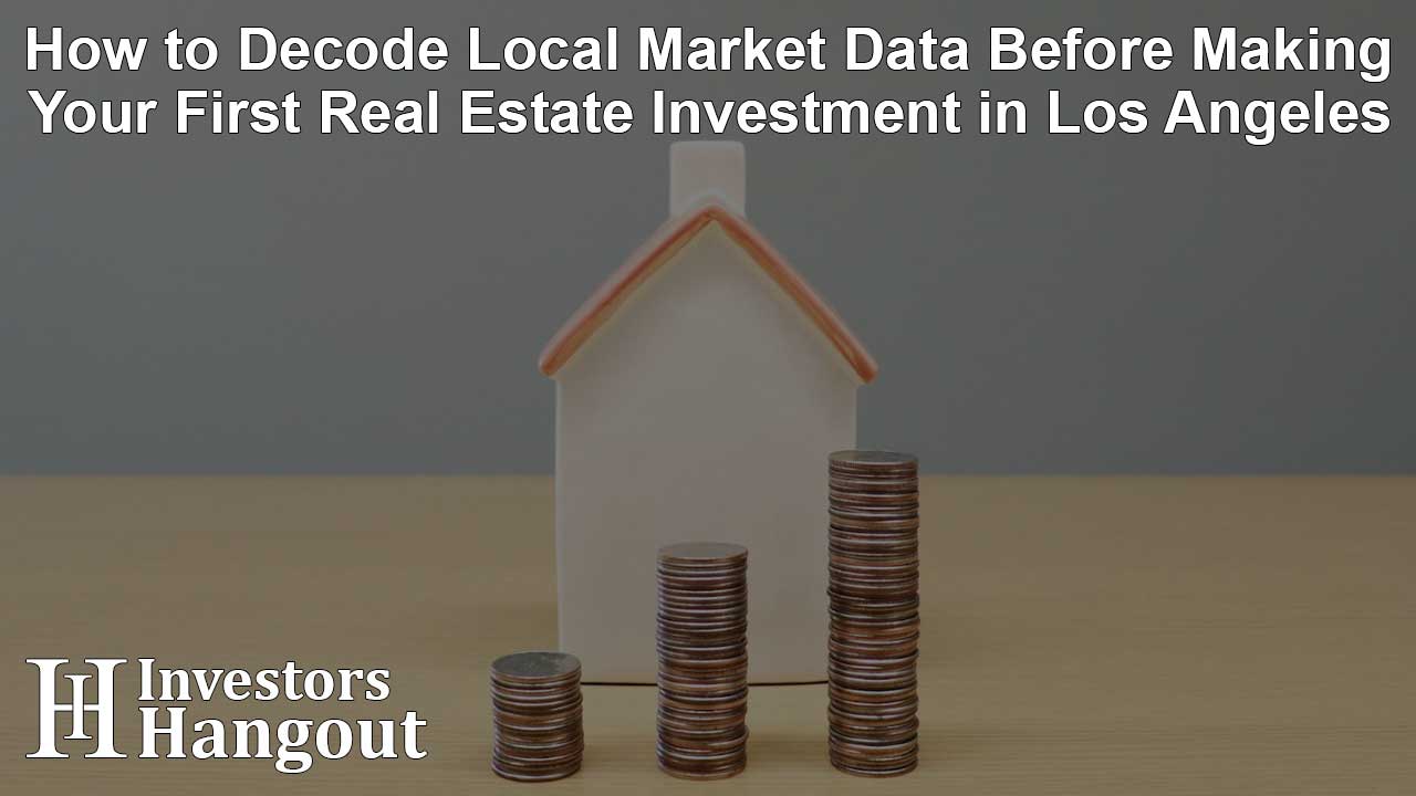 How to Decode Local Market Data Before Making Your First Real Estate Investment in Los Angeles