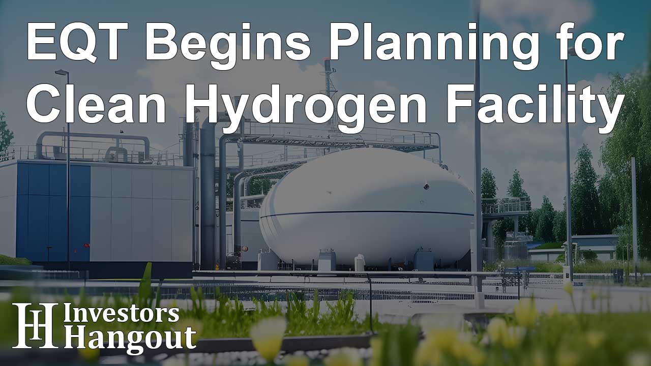 EQT Begins Planning for Clean Hydrogen Facility