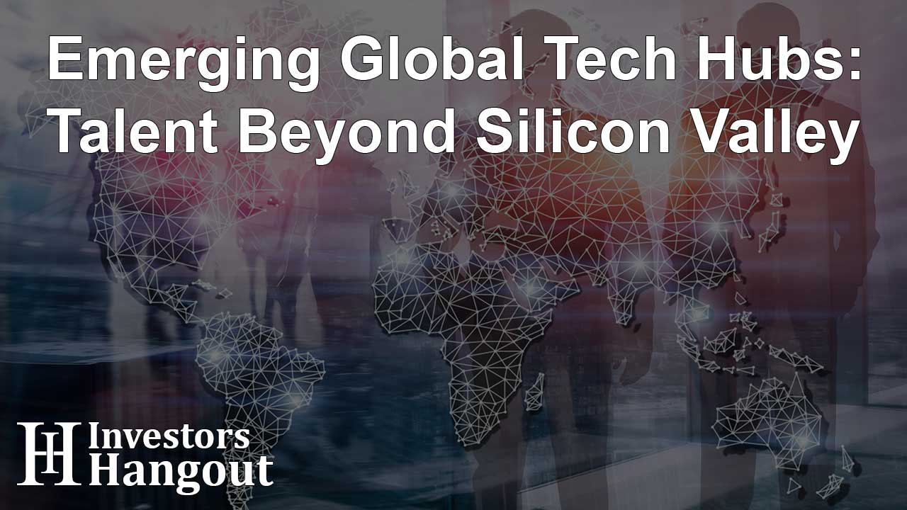 Emerging Global Tech Hubs: Talent Beyond Silicon Valley