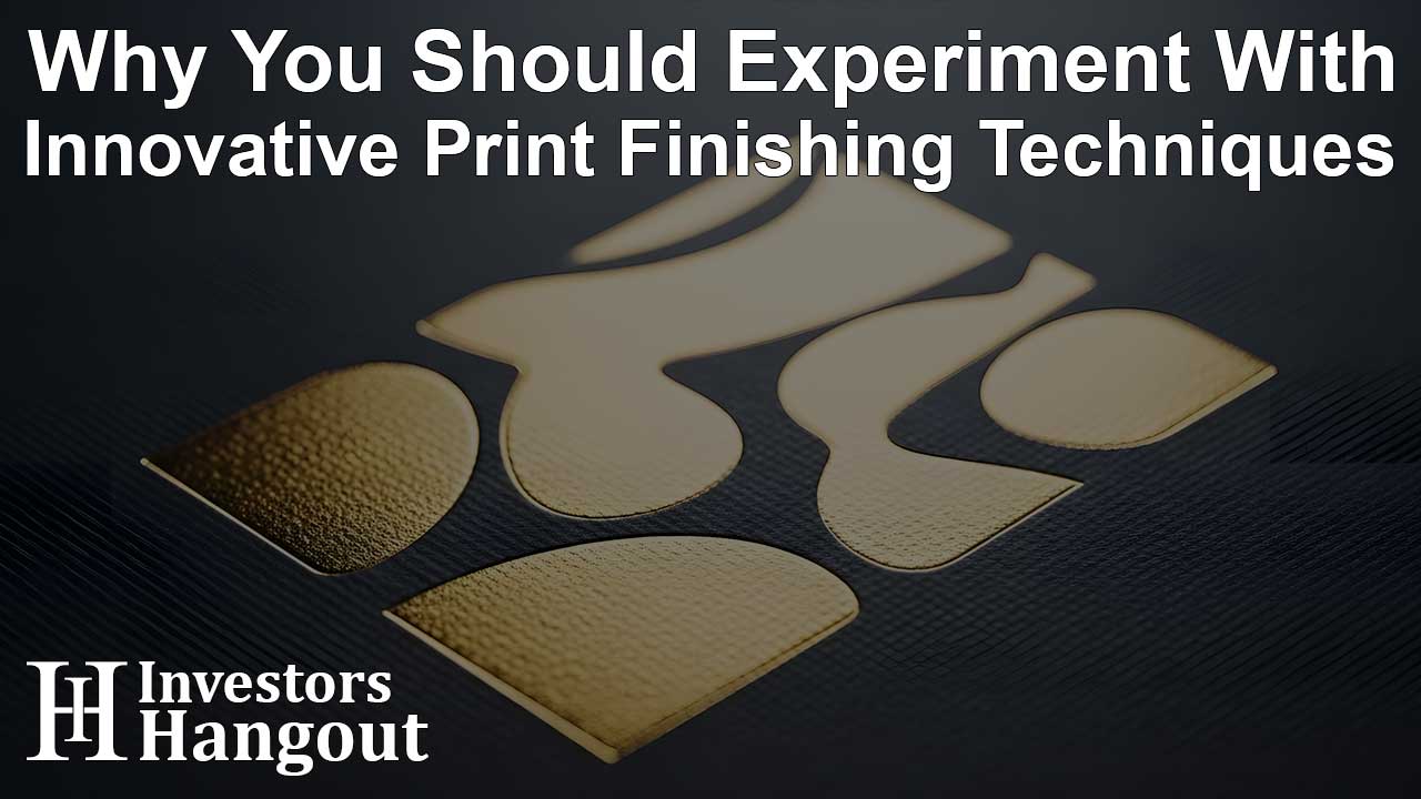 Why You Should Experiment With Innovative Print Finishing Techniques
