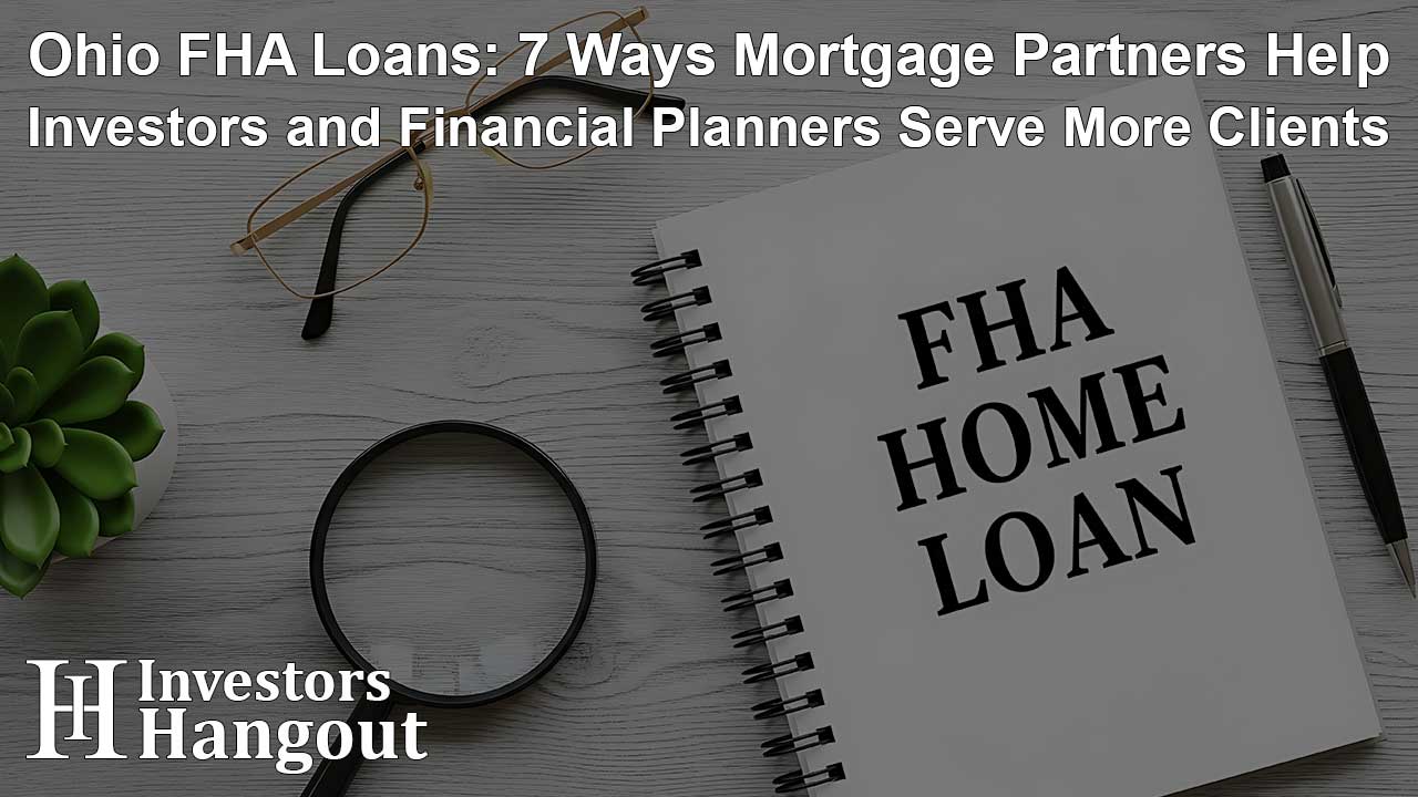 Ohio FHA Loans: 7 Ways Mortgage Partners Help Investors and Financial Planners Serve More Clients