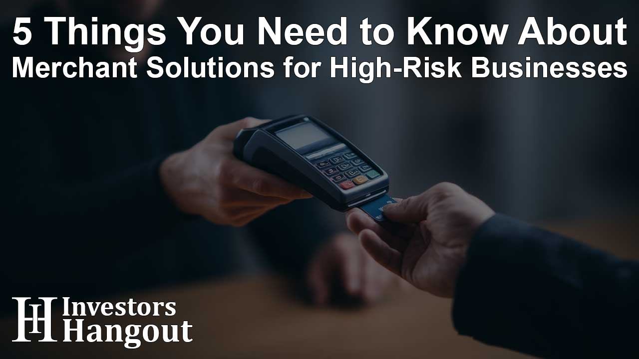 5 Things You Need to Know About Merchant Solutions for High-Risk Businesses