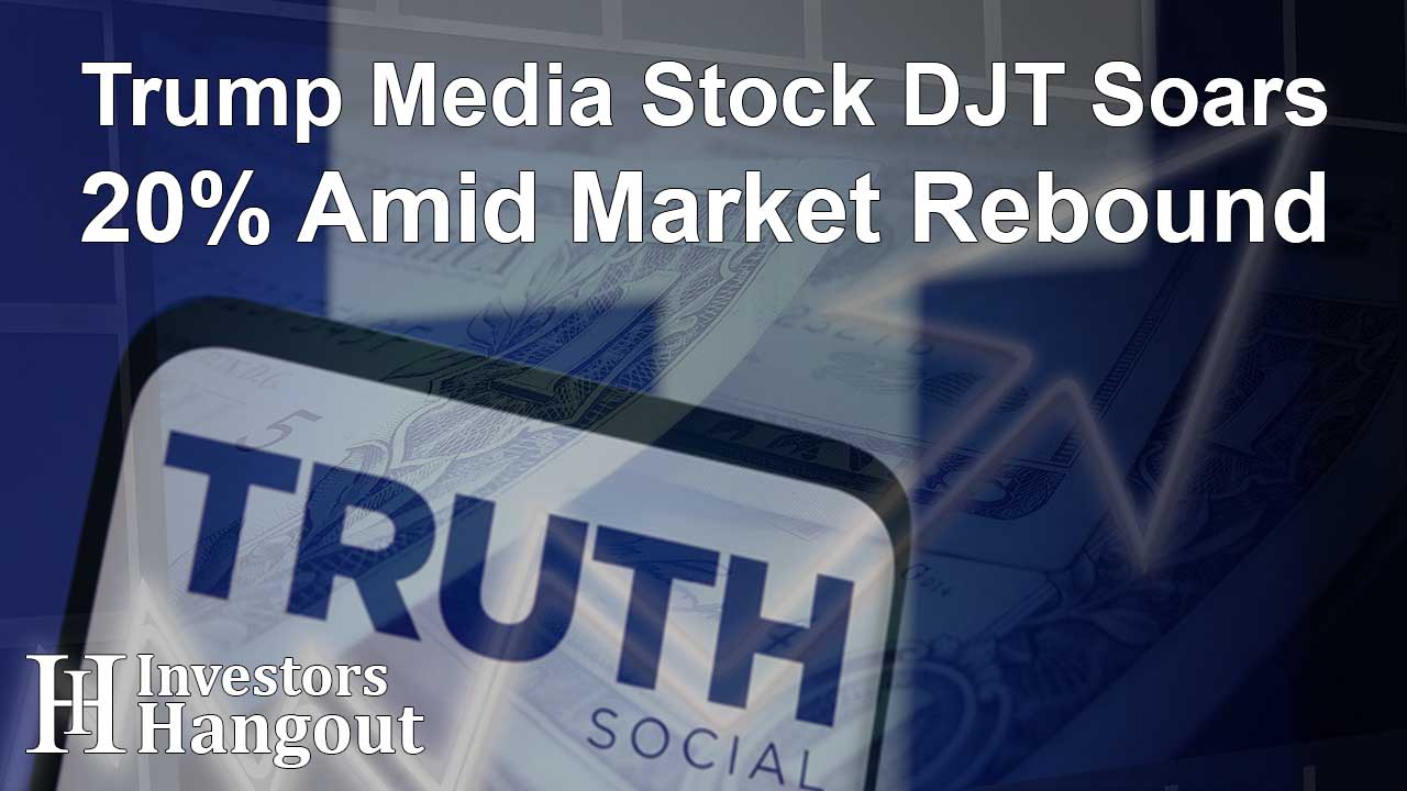 Trump Media Stock DJT Soars 20% Amid Market Rebound