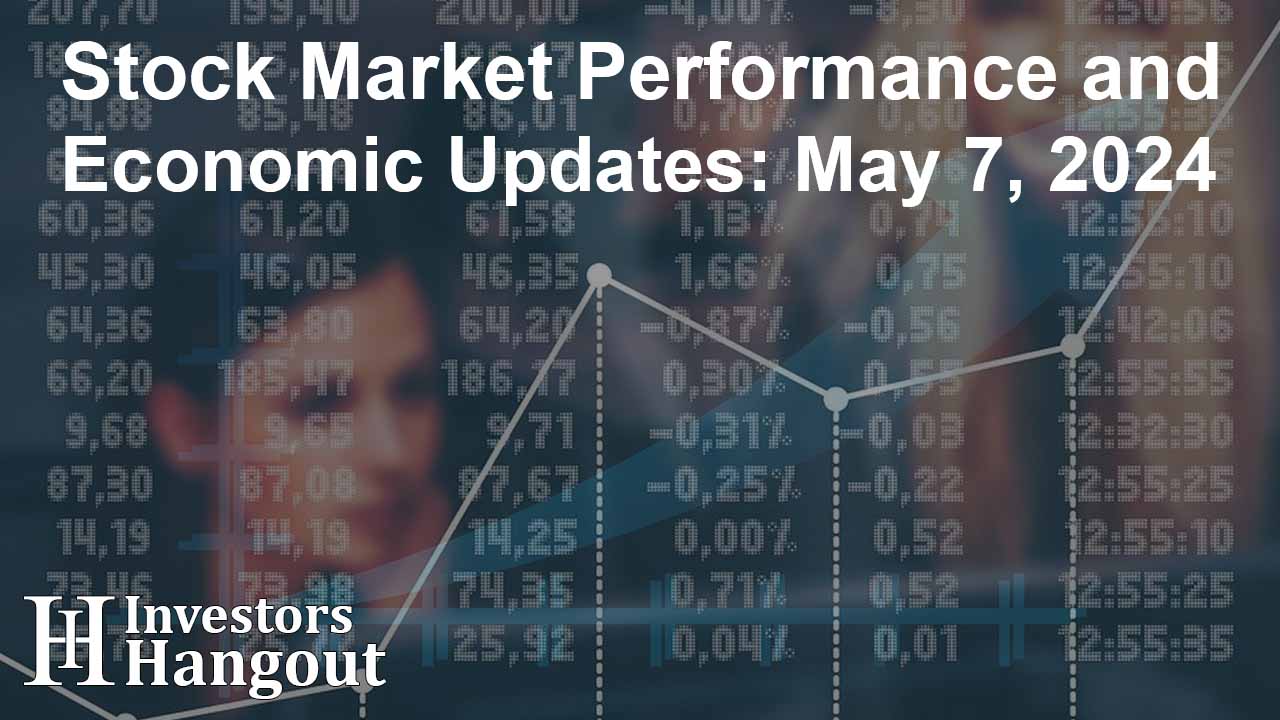 Stock Market Performance and Economic Updates: May 7, 2024