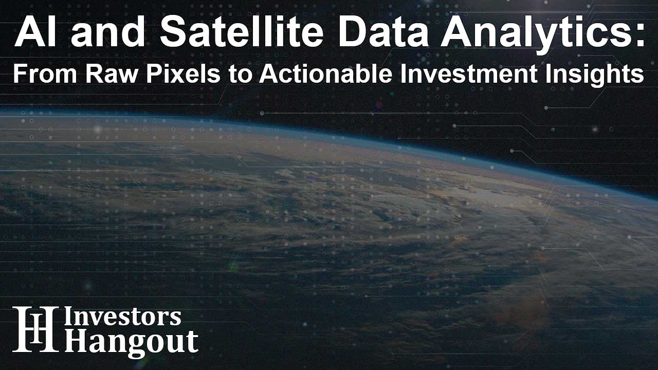 AI and Satellite Data Analytics: From Raw Pixels to Actionable Investment Insights