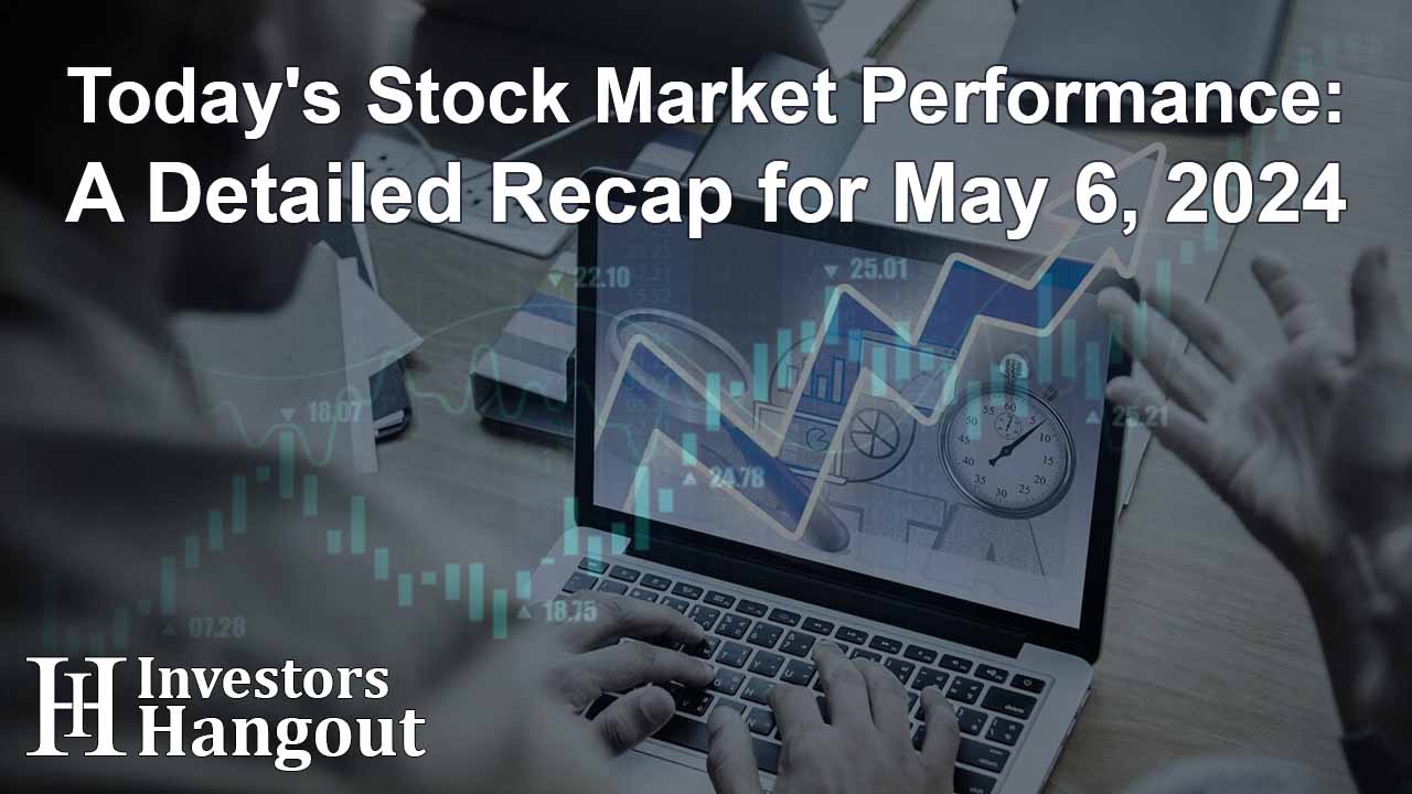 Today's Stock Market Performance: A Detailed Recap for May 6, 2024