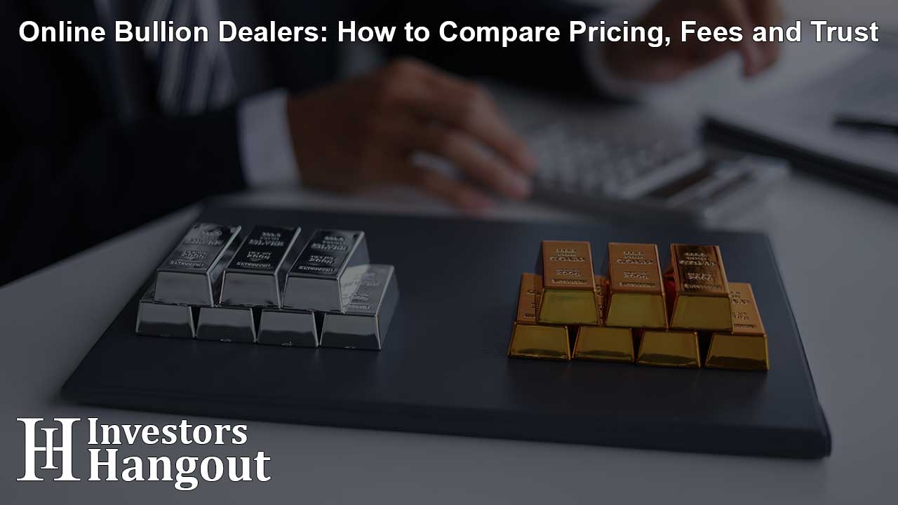 Online Bullion Dealers: How to Compare Pricing, Fees and Trust