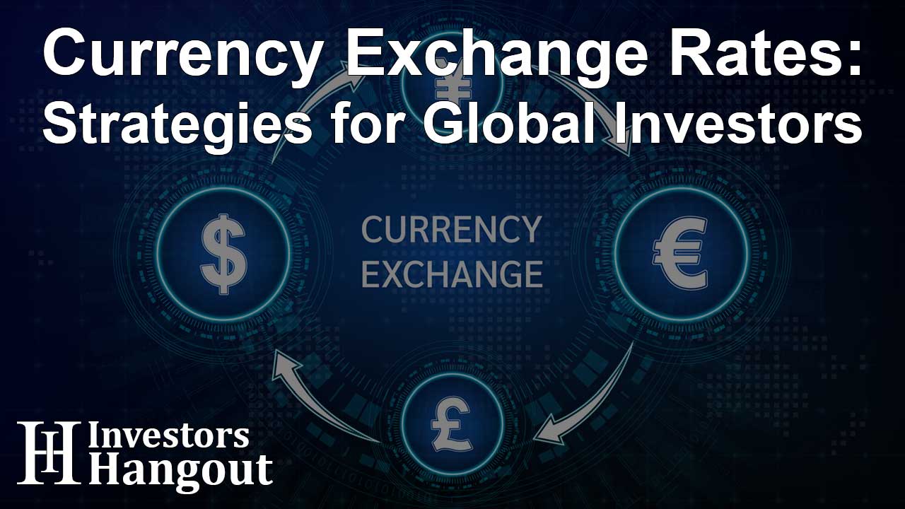 Currency Exchange Rates: Strategies for Global Investors