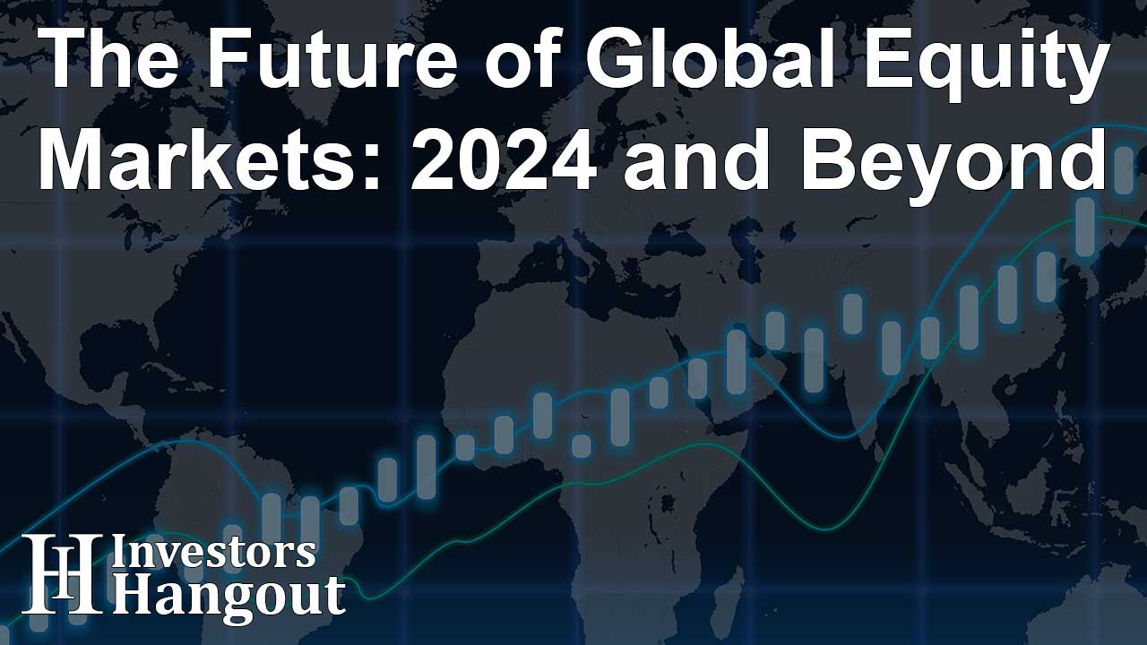 The Future of Global Equity Markets: 2024 and Beyond