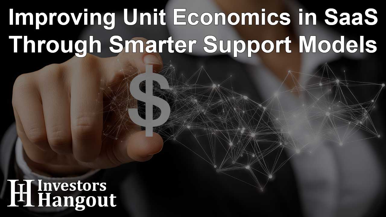 Improving Unit Economics in SaaS Through Smarter Support Models